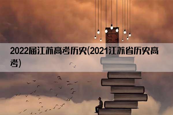 2022届江苏高考历史(2021江苏省历史高考)